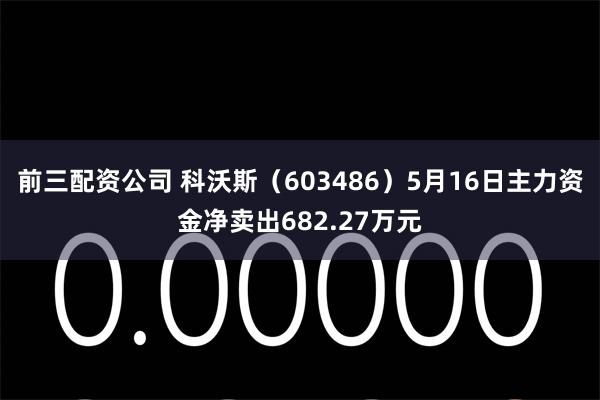 前三配资公司 科沃斯（603486）5月16日主力资金净卖出682.27万元