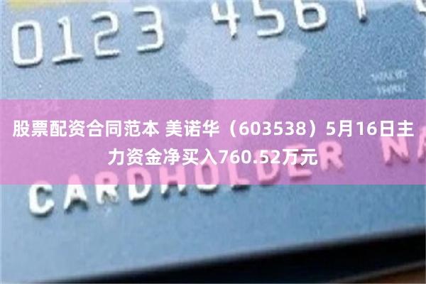 股票配资合同范本 美诺华（603538）5月16日主力资金净买入760.52万元