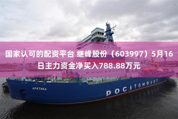 国家认可的配资平台 继峰股份（603997）5月16日主力资金净买入788.88万元