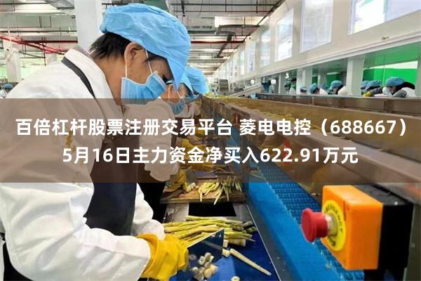 百倍杠杆股票注册交易平台 菱电电控（688667）5月16日主力资金净买入622.91万元