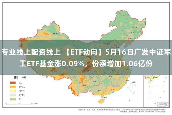 专业线上配资线上 【ETF动向】5月16日广发中证军工ETF基金涨0.09%，份额增加1.06亿份