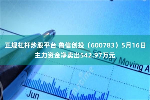 正规杠杆炒股平台 鲁信创投（600783）5月16日主力资金净卖出542.97万元