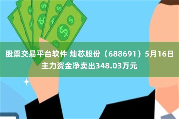 股票交易平台软件 灿芯股份（688691）5月16日主力资金净卖出348.03万元