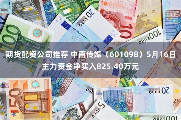 期货配资公司推荐 中南传媒（601098）5月16日主力资金净买入825.40万元