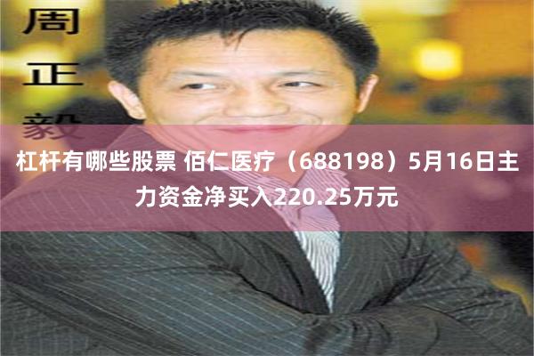 杠杆有哪些股票 佰仁医疗（688198）5月16日主力资金净买入220.25万元