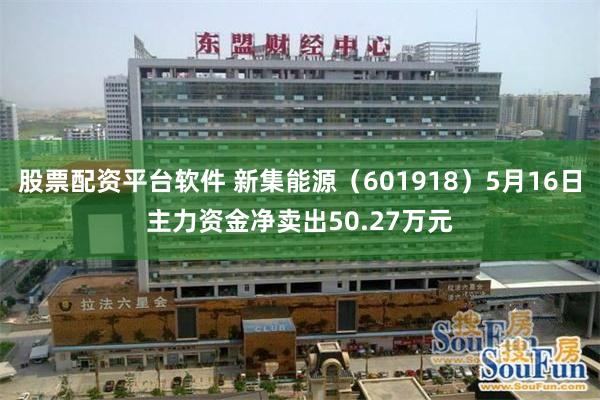 股票配资平台软件 新集能源（601918）5月16日主力资金净卖出50.27万元