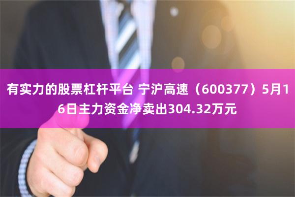 有实力的股票杠杆平台 宁沪高速（600377）5月16日主力资金净卖出304.32万元
