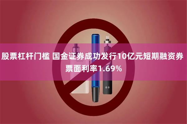 股票杠杆门槛 国金证券成功发行10亿元短期融资券 票面利率1.69%