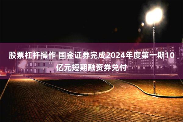 股票杠杆操作 国金证券完成2024年度第一期10亿元短期融资券兑付