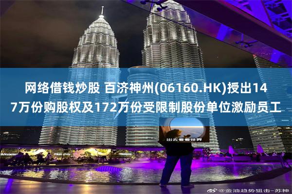 网络借钱炒股 百济神州(06160.HK)授出147万份购股权及172万份受限制股份单位激励员工