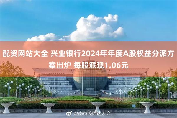 配资网站大全 兴业银行2024年年度A股权益分派方案出炉 每股派现1.06元