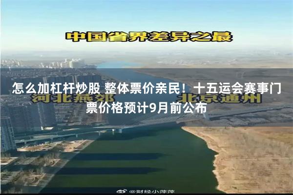怎么加杠杆炒股 整体票价亲民!十五运会赛事门票价格预计9月前公布