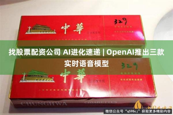 找股票配资公司 AI进化速递 | OpenAI推出三款实时语音模型