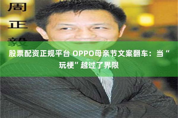 股票配资正规平台 OPPO母亲节文案翻车：当“玩梗”越过了界限