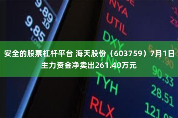安全的股票杠杆平台 海天股份（603759）7月1日主力资金净卖出261.40万元