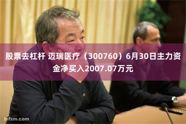 股票去杠杆 迈瑞医疗（300760）6月30日主力资金净买入2007.07万元
