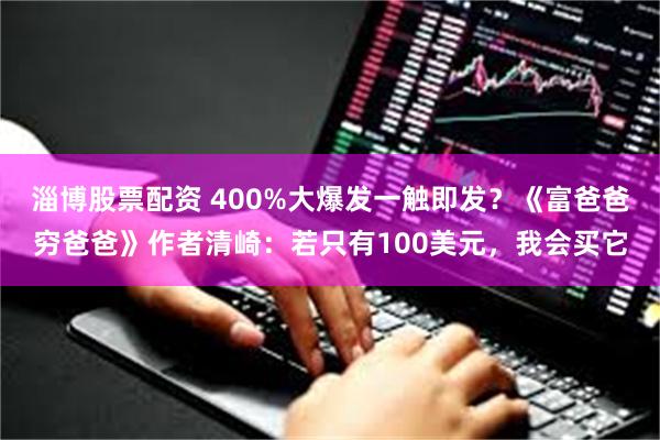 淄博股票配资 400%大爆发一触即发？《富爸爸穷爸爸》作者清崎：若只有100美元，我会买它