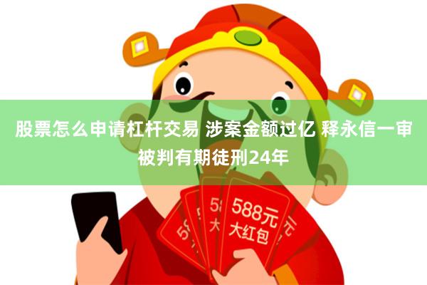 股票怎么申请杠杆交易 涉案金额过亿 释永信一审被判有期徒刑24年