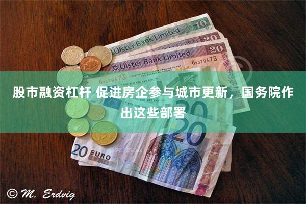 股市融资杠杆 促进房企参与城市更新，国务院作出这些部署