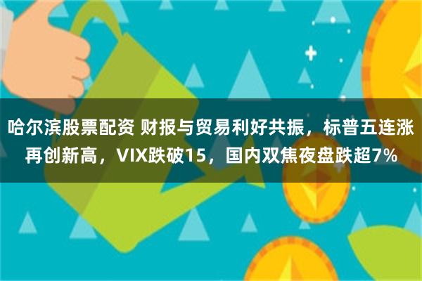 哈尔滨股票配资 财报与贸易利好共振，标普五连涨再创新高，VIX跌破15，国内双焦夜盘跌超7%