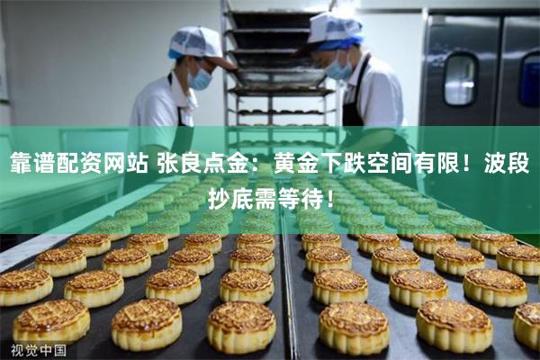 靠谱配资网站 张良点金：黄金下跌空间有限！波段抄底需等待！