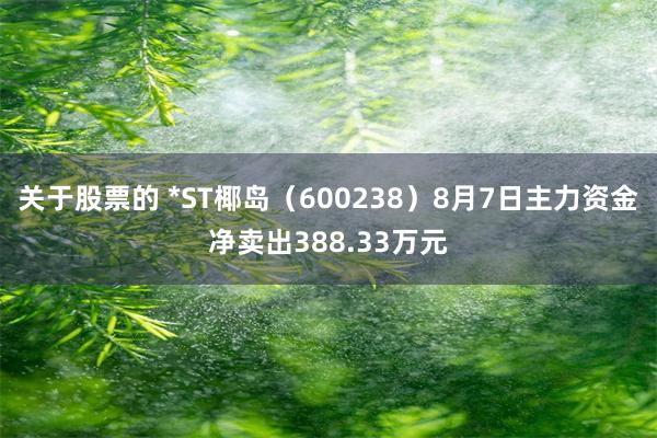 关于股票的 *ST椰岛（600238）8月7日主力资金净卖出388.33万元