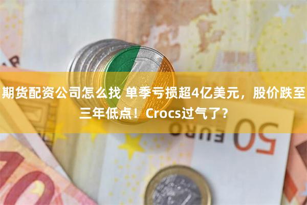 期货配资公司怎么找 单季亏损超4亿美元，股价跌至三年低点！Crocs过气了？