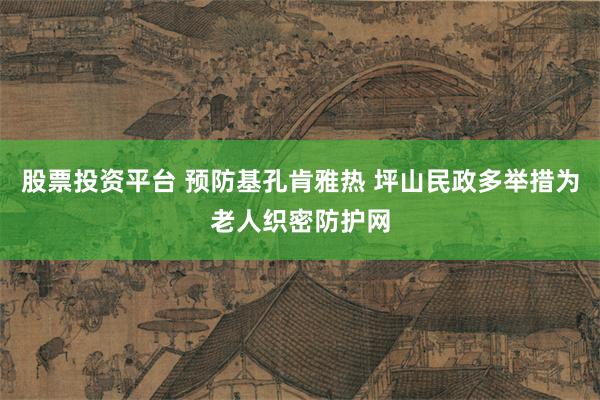 股票投资平台 预防基孔肯雅热 坪山民政多举措为老人织密防护网