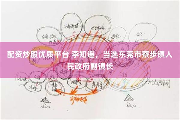 配资炒股优质平台 李知遥，当选东莞市寮步镇人民政府副镇长