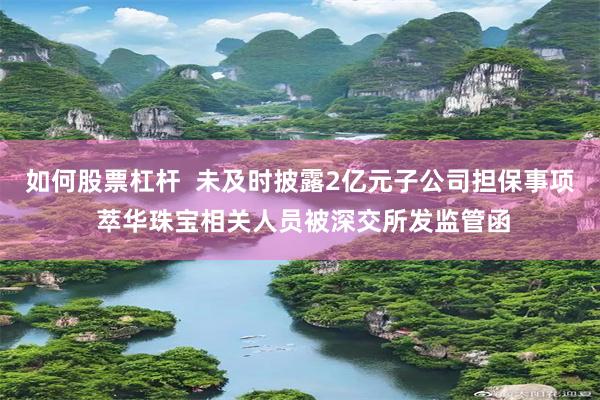 如何股票杠杆  未及时披露2亿元子公司担保事项 萃华珠宝相关人员被深交所发监管函