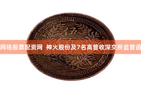 网络股票配资网 神火股份及7名高管收深交所监管函