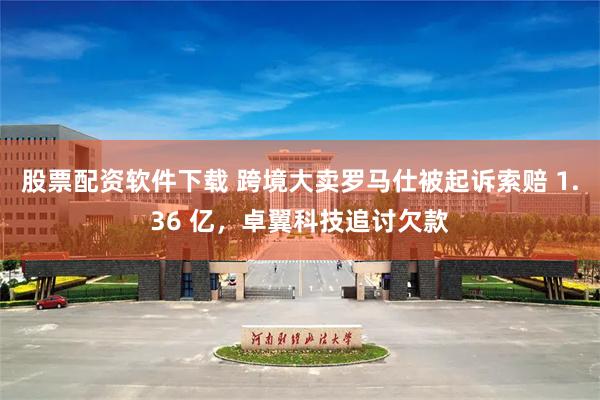 股票配资软件下载 跨境大卖罗马仕被起诉索赔 1.36 亿，卓翼科技追讨欠款