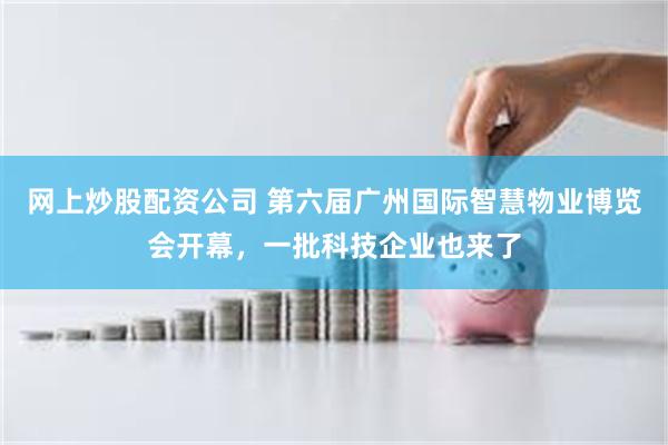 网上炒股配资公司 第六届广州国际智慧物业博览会开幕,一批科技企业也来了