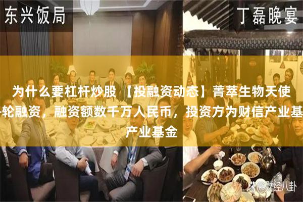 为什么要杠杆炒股 【投融资动态】菁萃生物天使++轮融资，融资额数千万人民币，投资方为财信产业基金