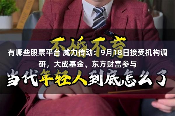 有哪些股票平台 威力传动：9月18日接受机构调研，大成基金、东方财富参与