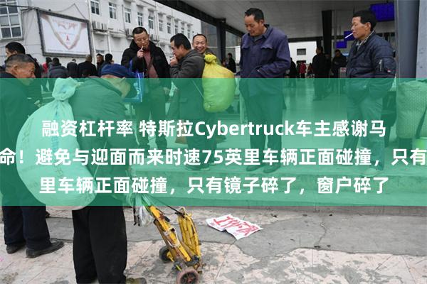 融资杠杆率 特斯拉Cybertruck车主感谢马斯克：FSD救了我一命！避免与迎面而来时速75英里车辆正面碰撞，只有镜子碎了，窗户碎了
