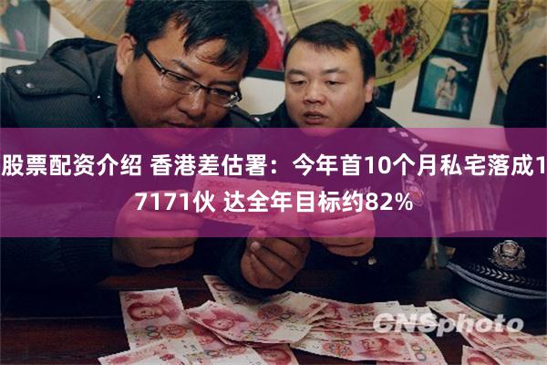 股票配资介绍 香港差估署：今年首10个月私宅落成17171伙 达全年目标约82%