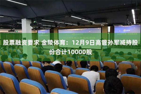 股票融资要求 金陵体育：12月9日高管孙军减持股份合计10000股