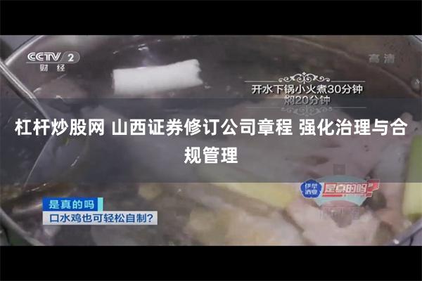 杠杆炒股网 山西证券修订公司章程 强化治理与合规管理