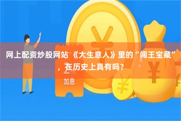 网上配资炒股网站 《大生意人》里的“闯王宝藏”，在历史上真有吗？