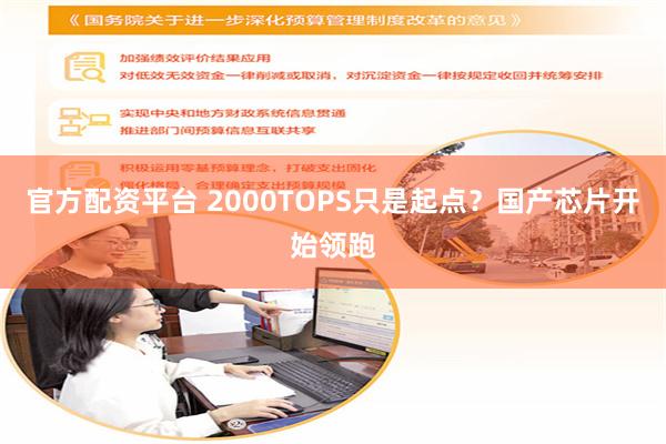 官方配资平台 2000TOPS只是起点？国产芯片开始领跑