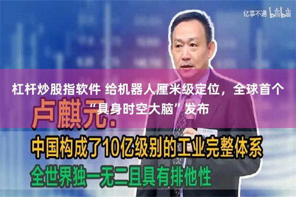 杠杆炒股指软件 给机器人厘米级定位，全球首个“具身时空大脑”发布