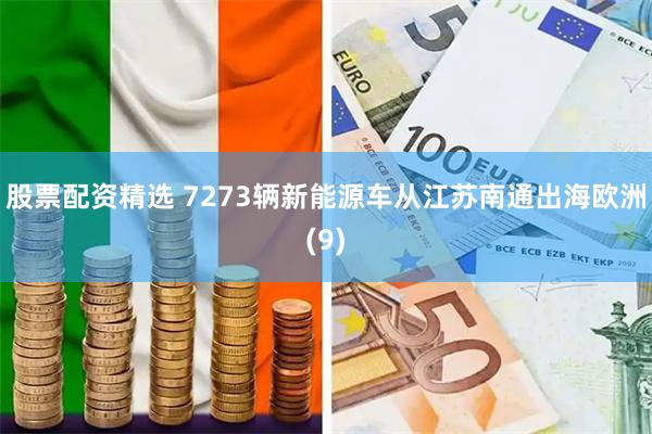股票配资精选 7273辆新能源车从江苏南通出海欧洲(9)