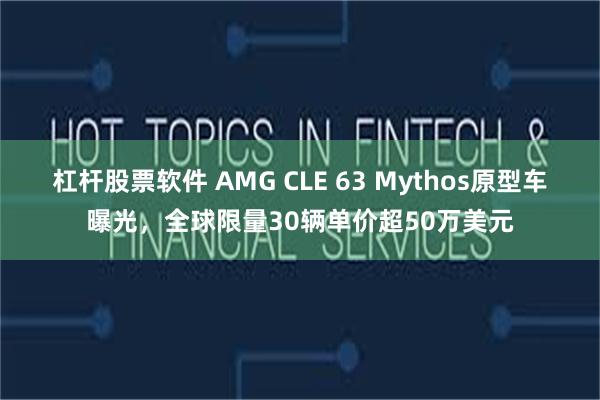 杠杆股票软件 AMG CLE 63 Mythos原型车曝光，全球限量30辆单价超50万美元