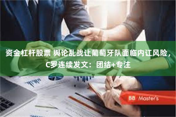 资金杠杆股票 舆论乱战让葡萄牙队面临内讧风险，C罗连续发文：团结+专注
