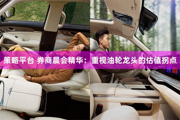 策略平台 券商晨会精华：重视油轮龙头的估值拐点
