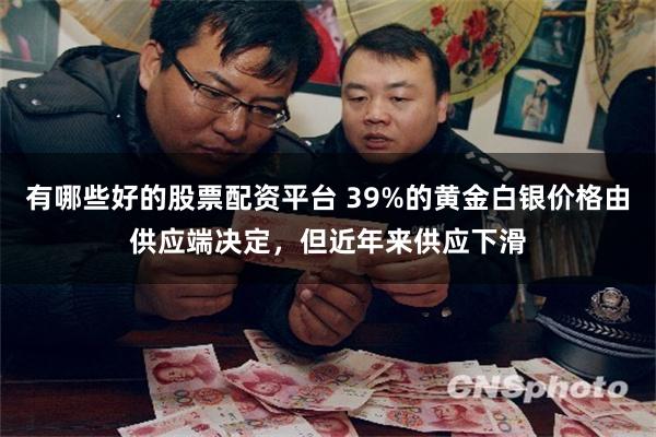 有哪些好的股票配资平台 39%的黄金白银价格由供应端决定，但近年来供应下滑