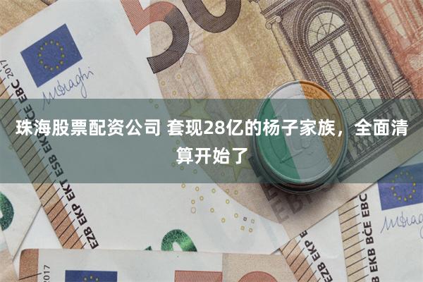 珠海股票配资公司 套现28亿的杨子家族，全面清算开始了