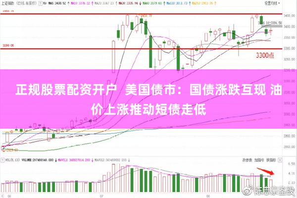 正规股票配资开户 美国债市:国债涨跌互现 油价上涨推动短债走低