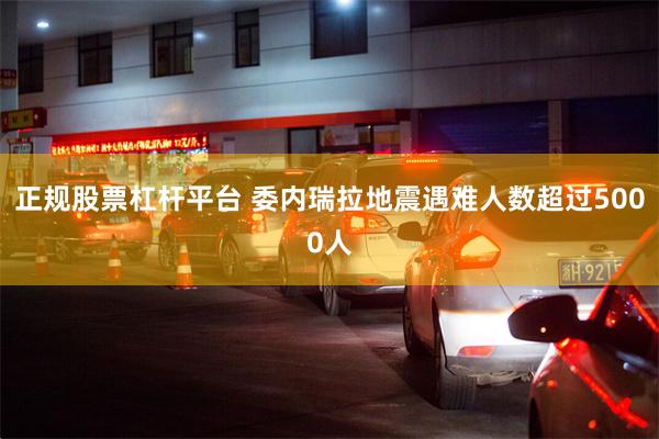 正规股票杠杆平台 委内瑞拉地震遇难人数超过5000人